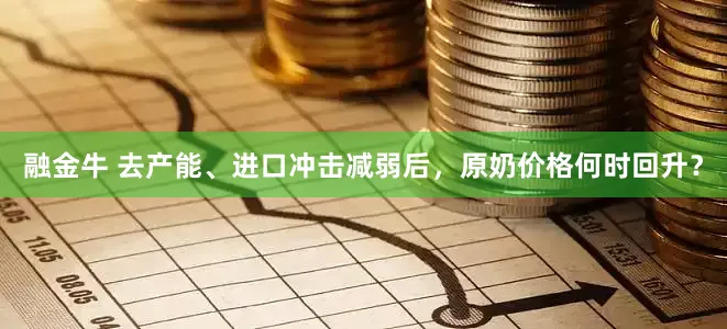 融金牛 去产能、进口冲击减弱后，原奶价格何时回升？