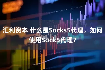 汇利资本 什么是Socks5代理，如何使用Sock5代理？
