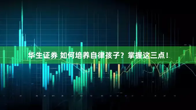 华生证券 如何培养自律孩子？掌握这三点！