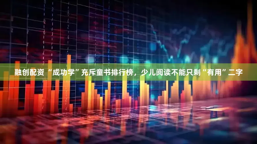 融创配资 “成功学”充斥童书排行榜，少儿阅读不能只剩“有用”二字