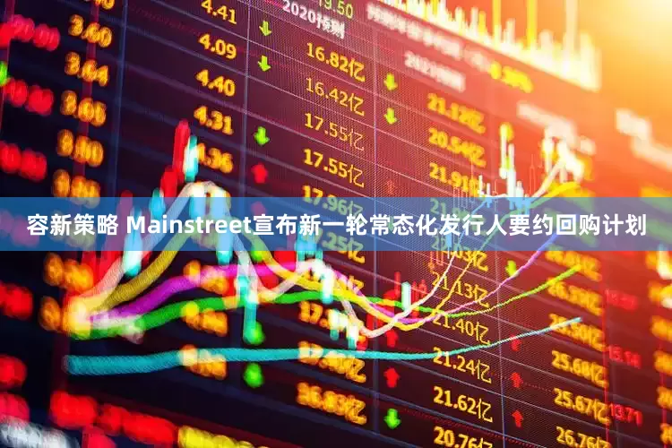 容新策略 Mainstreet宣布新一轮常态化发行人要约回购计划
