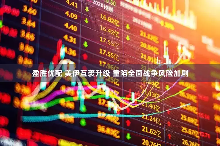 盈胜优配 美伊互袭升级 重陷全面战争风险加剧
